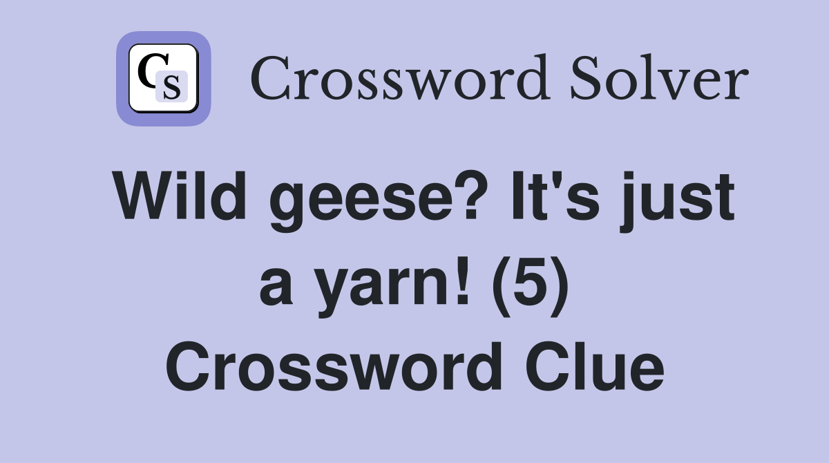 Wild geese? It's just a yarn! (5) Crossword Clue Answers Crossword